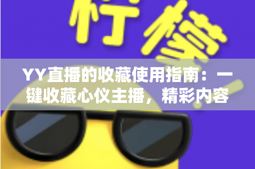 YY直播的收藏使用指南：一键收藏心仪主播，精彩内容永不错过