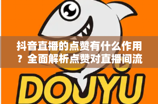 抖音直播的点赞有什么作用?全面解析点赞对直播间流量、互动与增长的核心价值 抖音直播的点赞有什么作用?全面解析点赞对直播间流量、互动与增长的核心价值