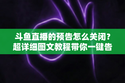 斗鱼直播的预告怎么关闭?超详细图文教程带你一键告别推送打扰,畅享清爽追播体验 斗鱼直播的预告怎么关闭?超详细图文教程带你一键告别推送打扰,畅享清爽追播体验