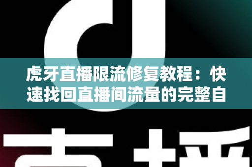 虎牙直播限流修复教程:快速找回直播间流量的完整自救指南 虎牙直播限流修复教程:快速找回直播间流量的完整自救指南