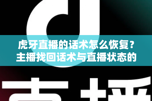 虎牙直播的话术怎么恢复？主播找回话术与直播状态的实用指南
