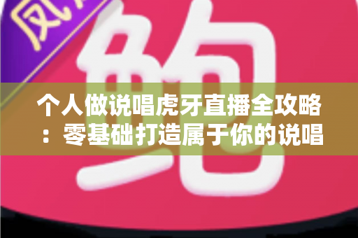 个人做说唱虎牙直播全攻略：零基础打造属于你的说唱直播间
