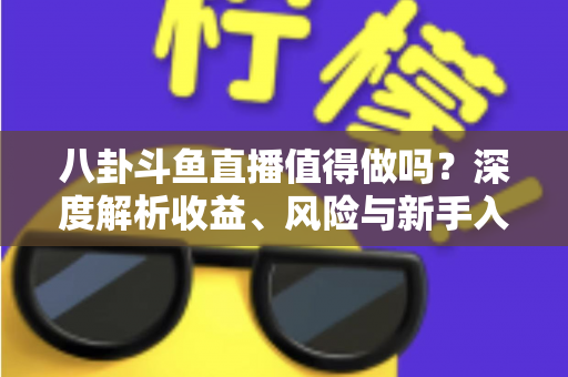 八卦斗鱼直播值得做吗？深度解析收益、风险与新手入行全攻略
