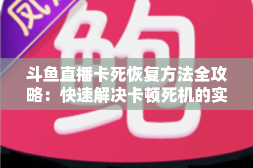 斗鱼直播卡死恢复方法全攻略:快速解决卡顿死机的实用技巧大全 斗鱼直播卡死恢复方法全攻略:快速解决卡顿死机的实用技巧大全