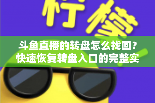 斗鱼直播的转盘怎么找回？快速恢复转盘入口的完整实用攻略