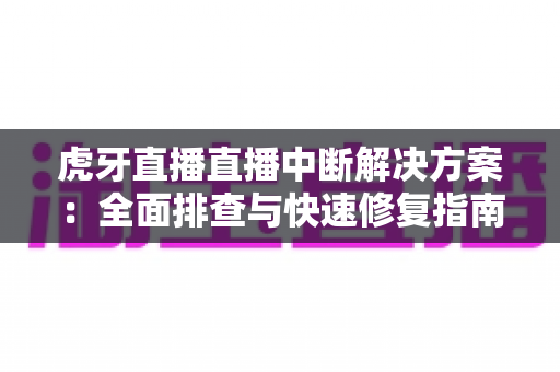 虎牙直播直播中断解决方案:全面排查与快速修复指南,助您畅享稳定不卡顿的直播体验 虎牙直播直播中断解决方案:全面排查与快速修复指南,助您畅享稳定不卡顿的直播体验