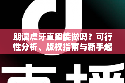 朗读虎牙直播能做吗？可行性分析、版权指南与新手起号全攻略