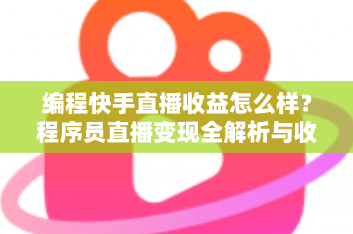 编程快手直播收益怎么样?程序员直播变现全解析与收入提升实战指南 编程快手直播收益怎么样?程序员直播变现全解析与收入提升实战指南