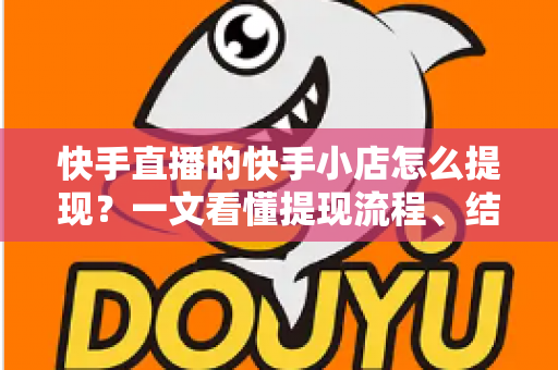 快手直播的快手小店怎么提现？一文看懂提现流程、结算规则与常见问题