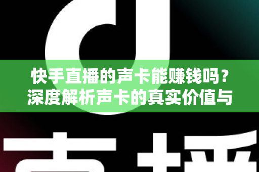 快手直播的声卡能赚钱吗？深度解析声卡的真实价值与主播变现全攻略