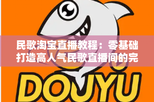 民歌淘宝直播教程:零基础打造高人气民歌直播间的完整实战指南 民歌淘宝直播教程:零基础打造高人气民歌直播间的完整实战指南
