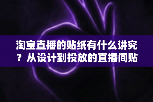 淘宝直播的贴纸有什么讲究？从设计到投放的直播间贴纸全攻略