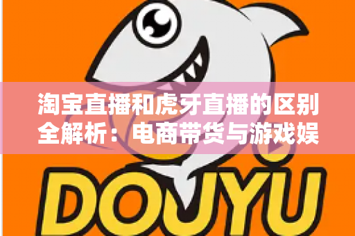 淘宝直播和虎牙直播的区别全解析:电商带货与游戏娱乐直播平台深度对比指南 淘宝直播和虎牙直播的区别全解析:电商带货与游戏娱乐直播平台深度对比指南