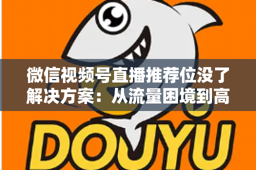 微信视频号直播推荐位没了解决方案:从流量困境到高效获客的完整实操指南 微信视频号直播推荐位没了解决方案:从流量困境到高效获客的完整实操指南