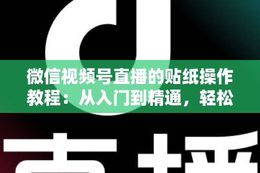 微信视频号直播的贴纸操作教程：从入门到精通，轻松打造高人气互动直播间