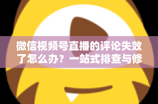 微信视频号直播的评论失效了怎么办?一站式排查与修复全攻略,快速恢复直播间互动热度 微信视频号直播的评论失效了怎么办?一站式排查与修复全攻略,快速恢复直播间互动热度