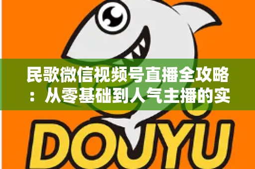 民歌微信视频号直播全攻略:从零基础到人气主播的实战宝典 民歌微信视频号直播全攻略:从零基础到人气主播的实战宝典