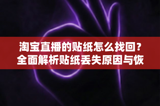 淘宝直播的贴纸怎么找回？全面解析贴纸丢失原因与恢复方法指南