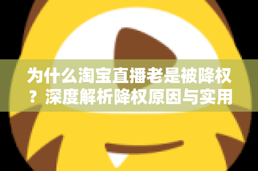 为什么淘宝直播老是被降权？深度解析降权原因与实用避坑指南