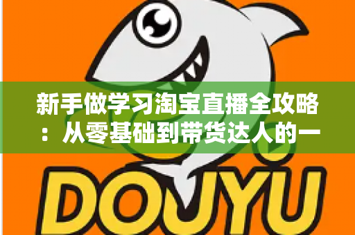 新手做学习淘宝直播全攻略:从零基础到带货达人的一站式实战指南 新手做学习淘宝直播全攻略:从零基础到带货达人的一站式实战指南