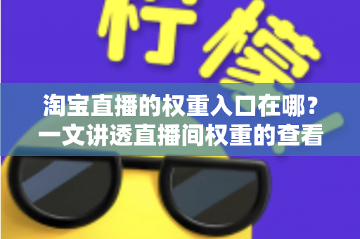 淘宝直播的权重入口在哪？一文讲透直播间权重的查看路径与提升方法