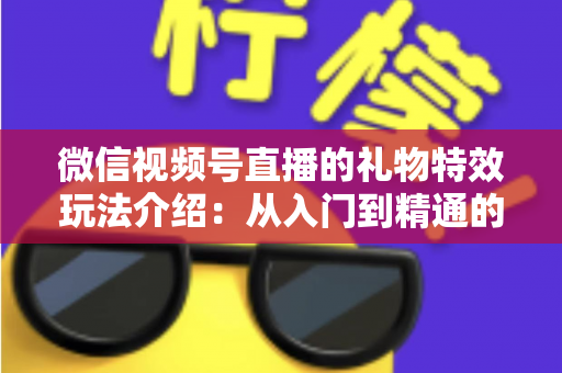 微信视频号直播的礼物特效玩法介绍：从入门到精通的直播互动全攻略