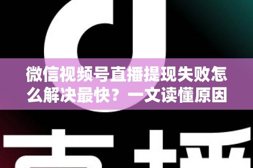 微信视频号直播提现失败怎么解决最快?一文读懂原因排查与高效处理指南 微信视频号直播提现失败怎么解决最快?一文读懂原因排查与高效处理指南