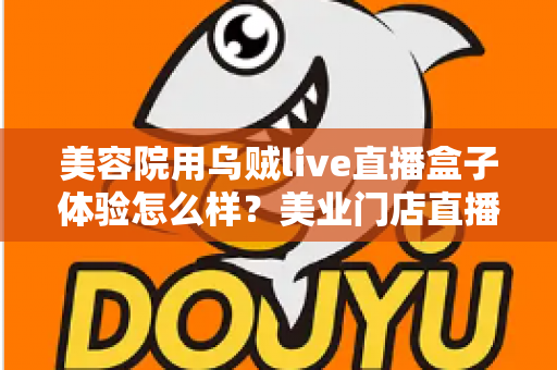 美容院用乌贼live直播盒子体验怎么样？美业门店直播拓客的真实使用感受与全面解析