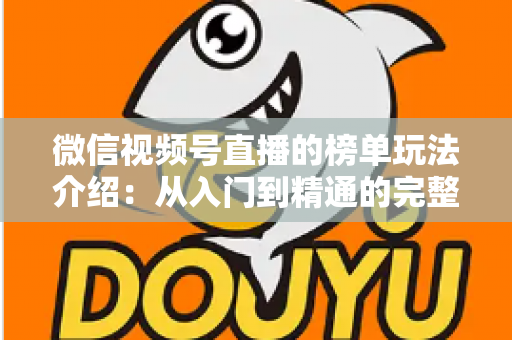 微信视频号直播的榜单玩法介绍：从入门到精通的完整运营指南