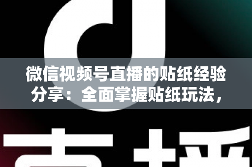 微信视频号直播的贴纸经验分享:全面掌握贴纸玩法,让直播间人气飙升的实用指南 微信视频号直播的贴纸经验分享:全面掌握贴纸玩法,让直播间人气飙升的实用指南