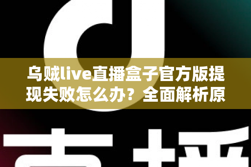 乌贼live直播盒子官方版提现失败怎么办？全面解析原因与实用解决方案