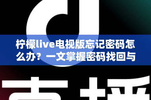 柠檬live电视版忘记密码怎么办？一文掌握密码找回与账号安全全攻略