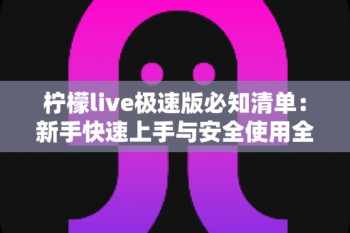 柠檬live极速版必知清单：新手快速上手与安全使用全攻略