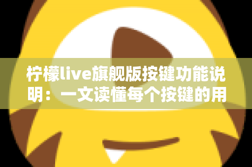 柠檬live旗舰版按键功能说明：一文读懂每个按键的用途与操作技巧，让直播更轻松高效