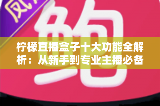 柠檬直播盒子十大功能全解析:从新手到专业主播必备的高效直播利器 柠檬直播盒子十大功能全解析:从新手到专业主播必备的高效直播利器