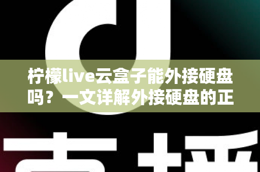 柠檬live云盒子能外接硬盘吗？一文详解外接硬盘的正确方法与实用技巧