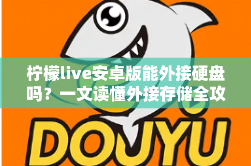 柠檬live安卓版能外接硬盘吗？一文读懂外接存储全攻略