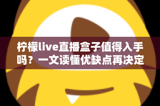 柠檬live直播盒子值得入手吗？一文读懂优缺点再决定
