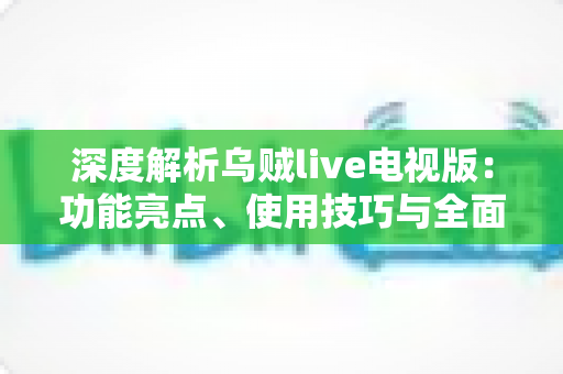 深度解析乌贼live电视版：功能亮点、使用技巧与全面评测指南