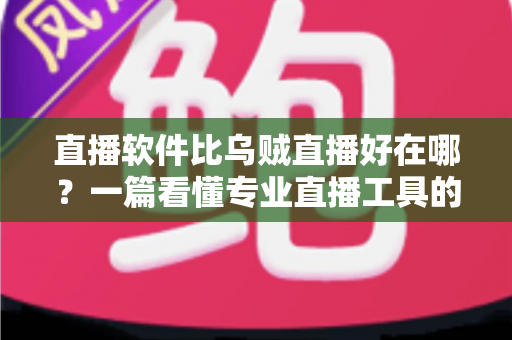 直播软件比乌贼直播好在哪？一篇看懂专业直播工具的真实优势