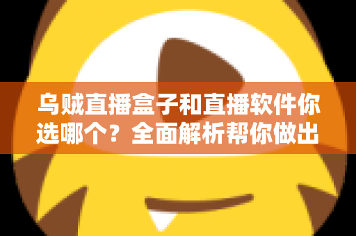 乌贼直播盒子和直播软件你选哪个？全面解析帮你做出最佳选择