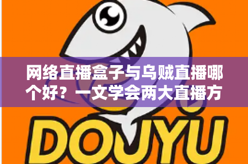网络直播盒子与乌贼直播哪个好？一文学会两大直播方案的优劣对比与选购技巧