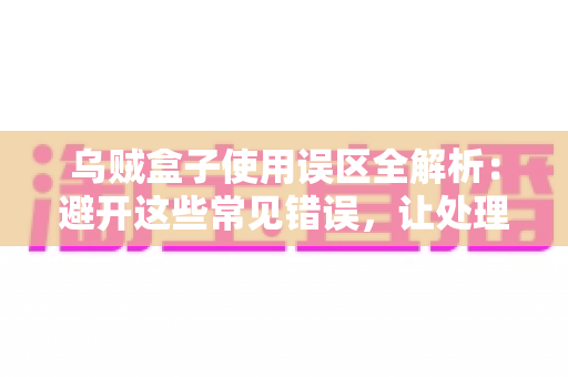 乌贼盒子使用误区全解析：避开这些常见错误，让处理乌贼变得又快又干净